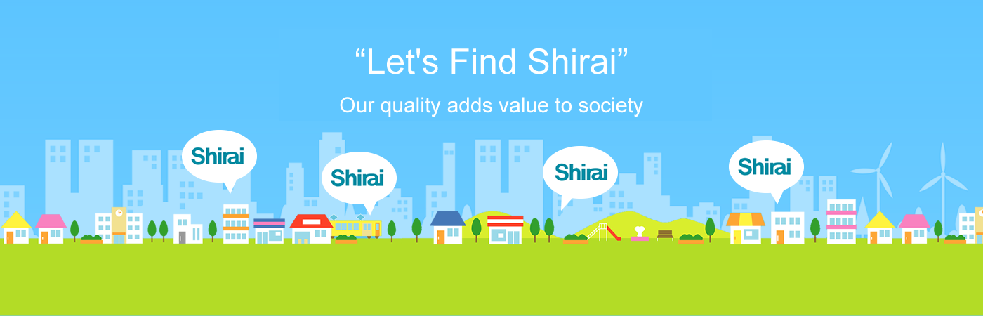 "Let's Find Shirai" Our quality adds value to society