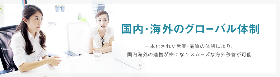 国内・海外のグローバル体制　一本化された営業・品質の体制により、国内海外の連携が密になりスムーズな海外移管が可能