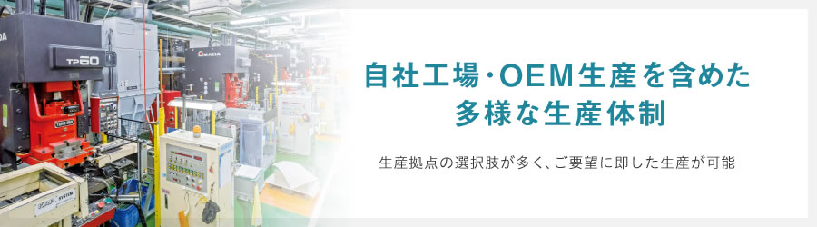 自社工場・OEM生産を含めた多様な生産体制 生産拠点の選択肢が多く、ご要望に即した生産が可能